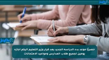 حصريًا موعد بدء الدراسة الجديد بعد قرار وزير التعليم إليكم إجازة يومين لجميع طلاب المدارس ومواعيد الامتحانات